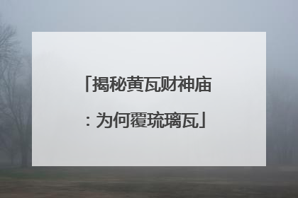 揭秘黄瓦财神庙：为何覆琉璃瓦